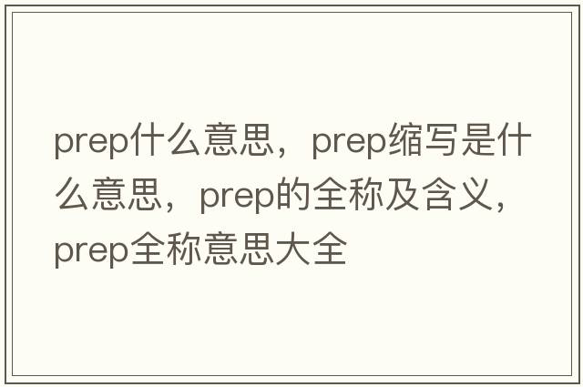 prep什么意思，prep縮寫是什么意思，prep的全稱及含義，prep全稱意思大全