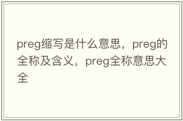 preg縮寫是什么意思，preg的全稱及含義，preg全稱意思大全