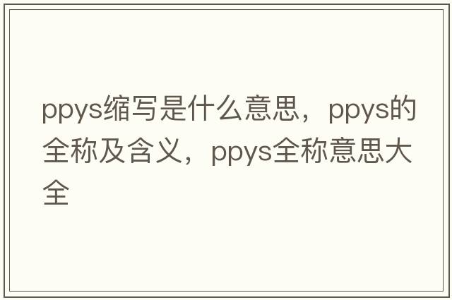 ppys縮寫是什么意思，ppys的全稱及含義，ppys全稱意思大全