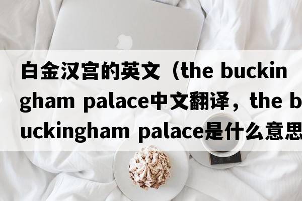 白金漢宮的英文（the buckingham palace中文翻譯，the buckingham palace是什么意思，the buckingham palace發(fā)音、用法及例句）