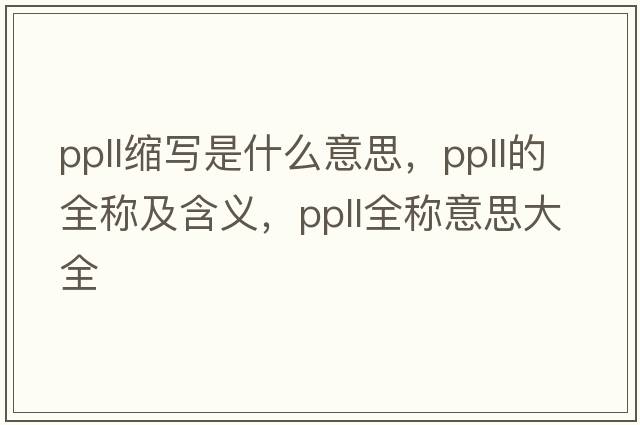 ppll縮寫是什么意思，ppll的全稱及含義，ppll全稱意思大全