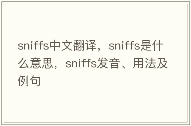 sniffs中文翻譯，sniffs是什么意思，sniffs發(fā)音、用法及例句