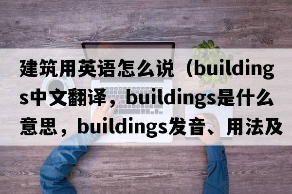 建筑用英語怎么說（buildings中文翻譯，buildings是什么意思，buildings發(fā)音、用法及例句）