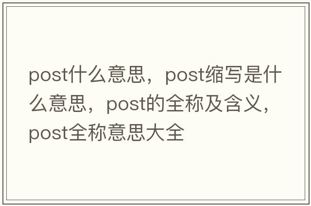 post什么意思，post縮寫是什么意思，post的全稱及含義，post全稱意思大全