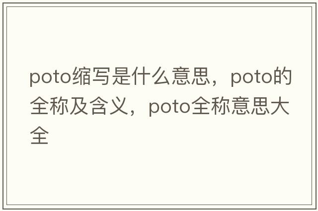 poto縮寫是什么意思，poto的全稱及含義，poto全稱意思大全