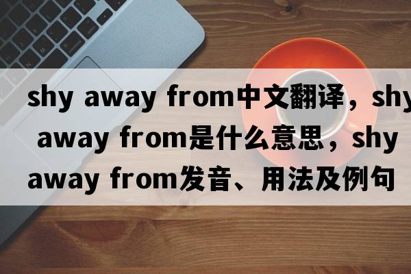shy away from中文翻譯，shy away from是什么意思，shy away from發(fā)音、用法及例句