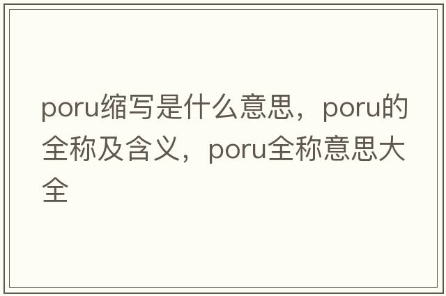 poru縮寫是什么意思，poru的全稱及含義，poru全稱意思大全
