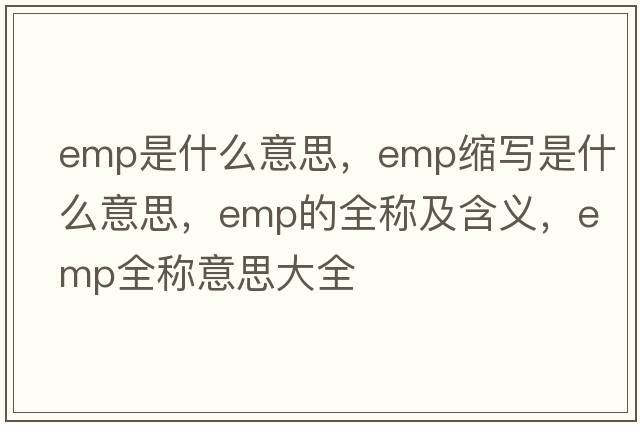 emp是什么意思，emp縮寫是什么意思，emp的全稱及含義，emp全稱意思大全