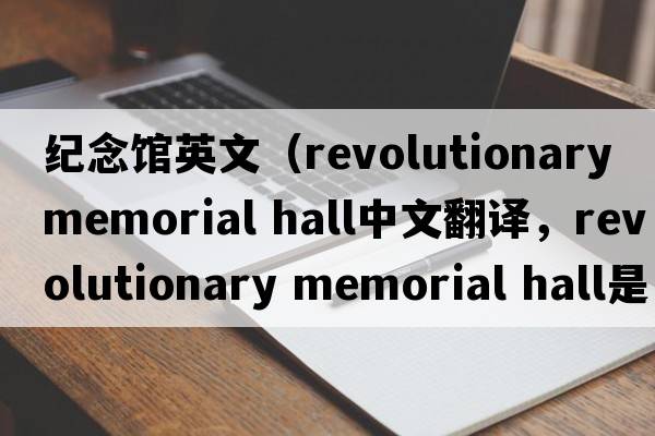 紀念館英文（revolutionary memorial hall中文翻譯，revolutionary memorial hall是什么意思，revolutionary memorial hall發(fā)音