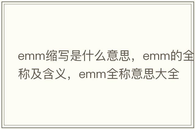 emm縮寫是什么意思，emm的全稱及含義，emm全稱意思大全