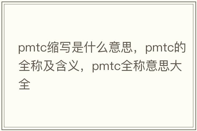 pmtc縮寫(xiě)是什么意思，pmtc的全稱及含義，pmtc全稱意思大全