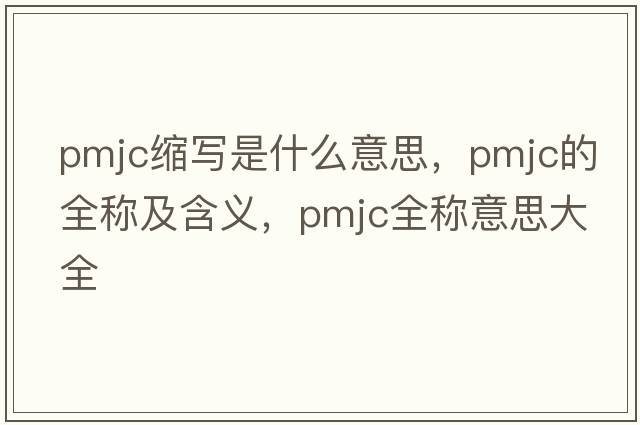 pmjc縮寫是什么意思，pmjc的全稱及含義，pmjc全稱意思大全