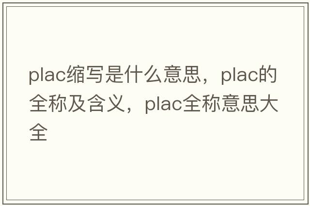 plac縮寫是什么意思，plac的全稱及含義，plac全稱意思大全