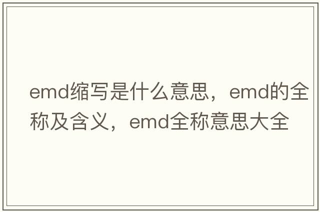 emd縮寫是什么意思，emd的全稱及含義，emd全稱意思大全