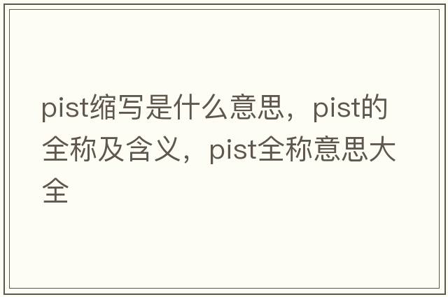 pist縮寫是什么意思，pist的全稱及含義，pist全稱意思大全