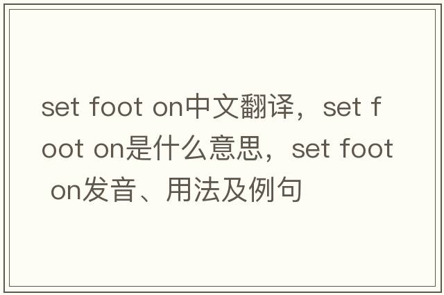 set foot on中文翻譯，set foot on是什么意思，set foot on發(fā)音、用法及例句