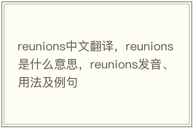 reunions中文翻譯，reunions是什么意思，reunions發(fā)音、用法及例句