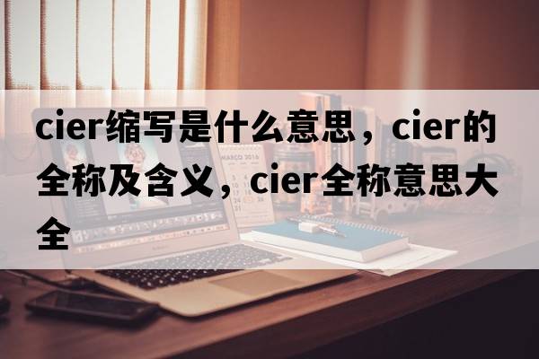 cier縮寫是什么意思，cier的全稱及含義，cier全稱意思大全