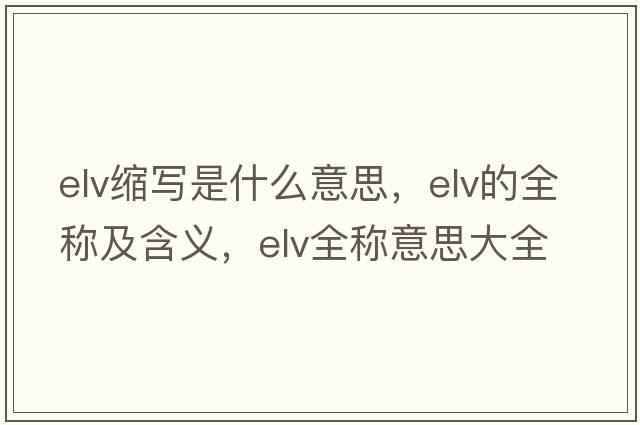 elv縮寫是什么意思，elv的全稱及含義，elv全稱意思大全