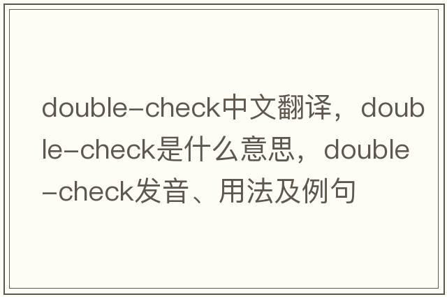 double-check中文翻譯，double-check是什么意思，double-check發(fā)音、用法及例句
