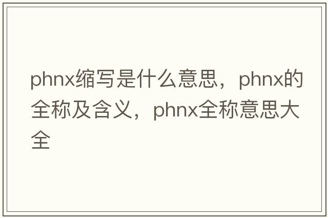 phnx縮寫是什么意思，phnx的全稱及含義，phnx全稱意思大全