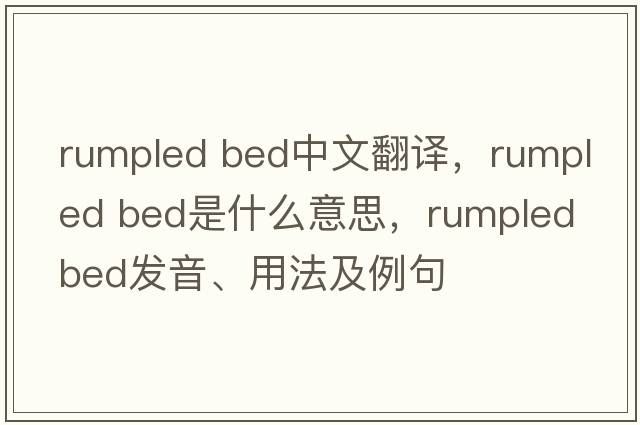 rumpled bed中文翻譯，rumpled bed是什么意思，rumpled bed發(fā)音、用法及例句