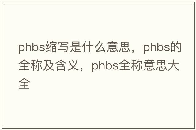 phbs縮寫是什么意思，phbs的全稱及含義，phbs全稱意思大全
