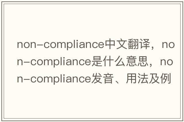 non-compliance中文翻譯，non-compliance是什么意思，non-compliance發(fā)音、用法及例句