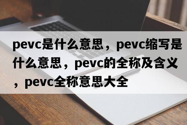 pevc是什么意思，pevc縮寫是什么意思，pevc的全稱及含義，pevc全稱意思大全