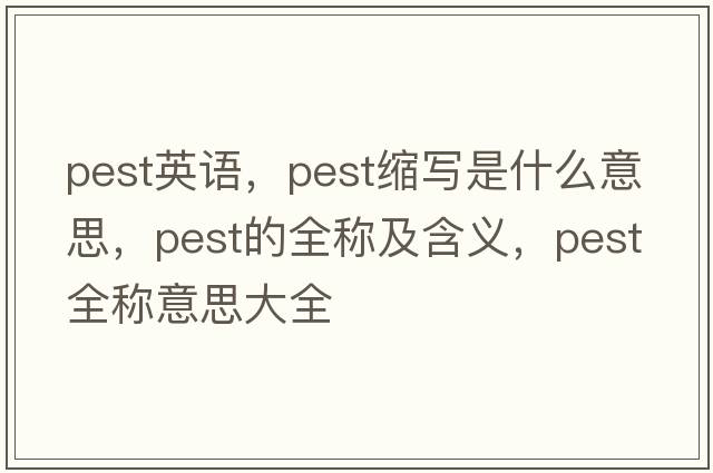 pest英語，pest縮寫是什么意思，pest的全稱及含義，pest全稱意思大全