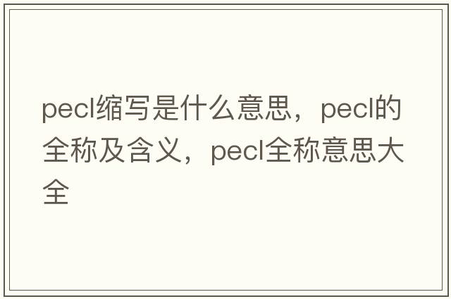 pecl縮寫是什么意思，pecl的全稱及含義，pecl全稱意思大全
