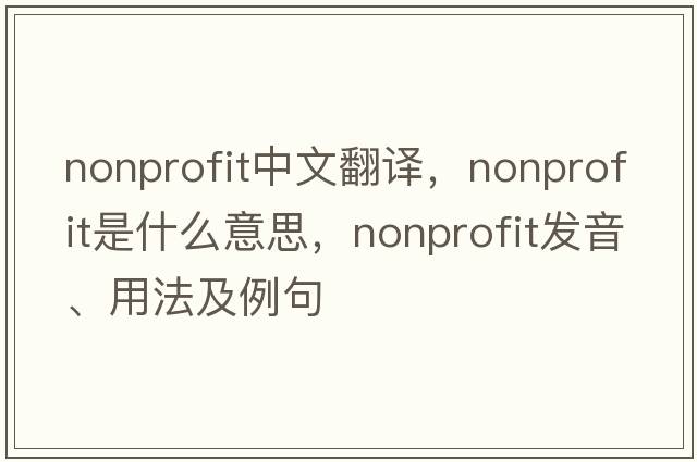 nonprofit中文翻譯，nonprofit是什么意思，nonprofit發(fā)音、用法及例句