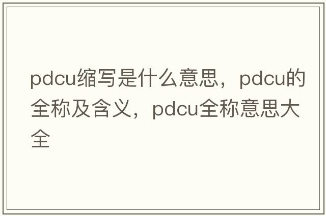 pdcu縮寫是什么意思，pdcu的全稱及含義，pdcu全稱意思大全
