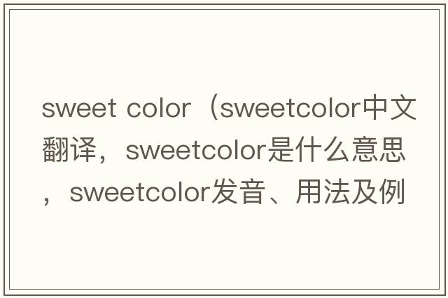 sweet color（sweetcolor中文翻譯，sweetcolor是什么意思，sweetcolor發(fā)音、用法及例句）