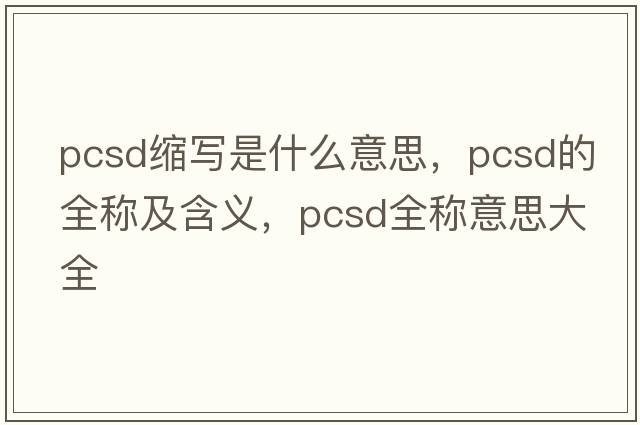 pcsd縮寫是什么意思，pcsd的全稱及含義，pcsd全稱意思大全