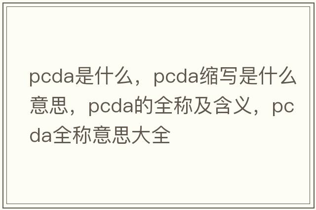 pcda是什么，pcda縮寫是什么意思，pcda的全稱及含義，pcda全稱意思大全