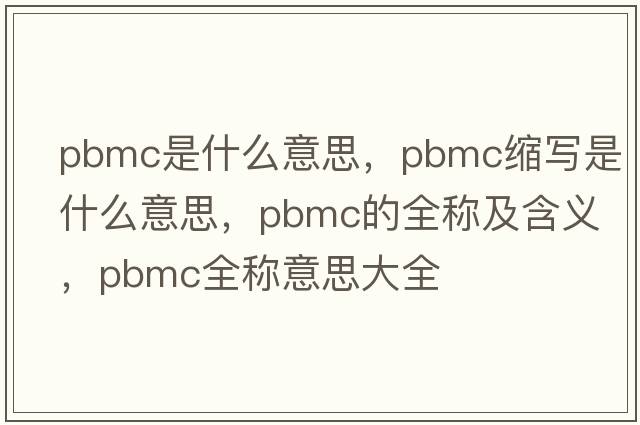 pbmc是什么意思，pbmc縮寫是什么意思，pbmc的全稱及含義，pbmc全稱意思大全
