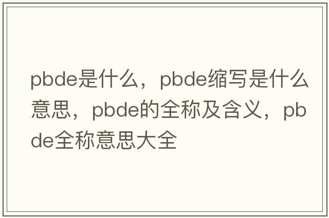 pbde是什么，pbde縮寫是什么意思，pbde的全稱及含義，pbde全稱意思大全
