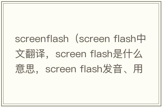 screenflash（screen flash中文翻譯，screen flash是什么意思，screen flash發(fā)音、用法及例句）