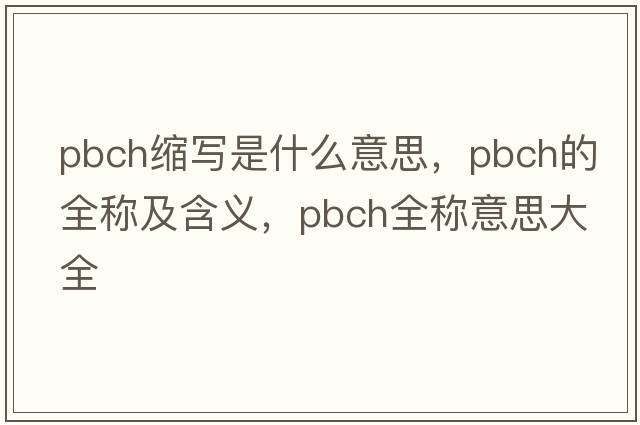 pbch縮寫是什么意思，pbch的全稱及含義，pbch全稱意思大全