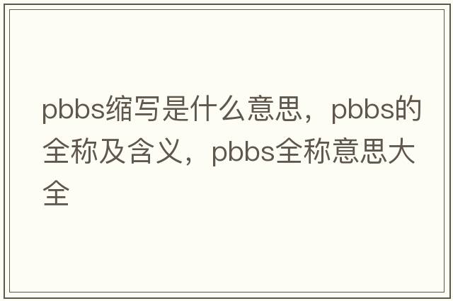 pbbs縮寫是什么意思，pbbs的全稱及含義，pbbs全稱意思大全