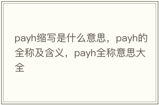 payh縮寫(xiě)是什么意思，payh的全稱(chēng)及含義，payh全稱(chēng)意思大全