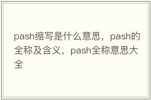 pash縮寫是什么意思，pash的全稱及含義，pash全稱意思大全