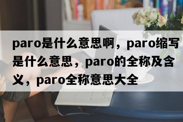 paro是什么意思啊，paro縮寫是什么意思，paro的全稱及含義，paro全稱意思大全