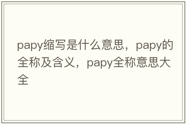 papy縮寫是什么意思，papy的全稱及含義，papy全稱意思大全