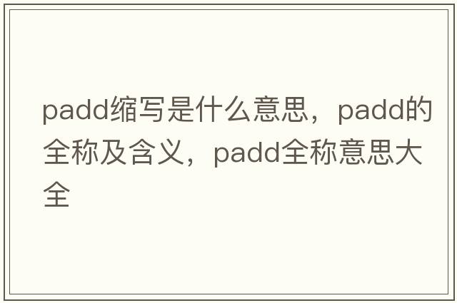 padd縮寫(xiě)是什么意思，padd的全稱(chēng)及含義，padd全稱(chēng)意思大全