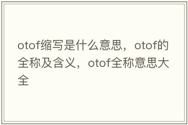 otof縮寫是什么意思，otof的全稱及含義，otof全稱意思大全