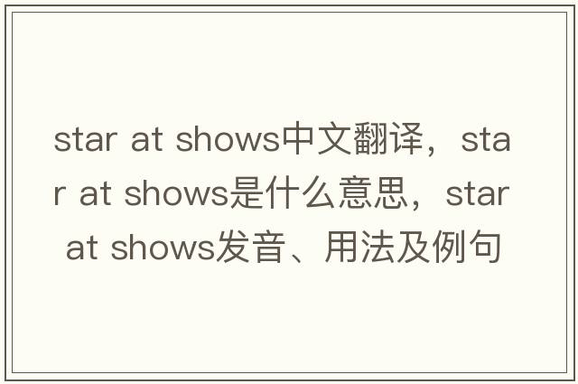 star at shows中文翻譯，star at shows是什么意思，star at shows發(fā)音、用法及例句