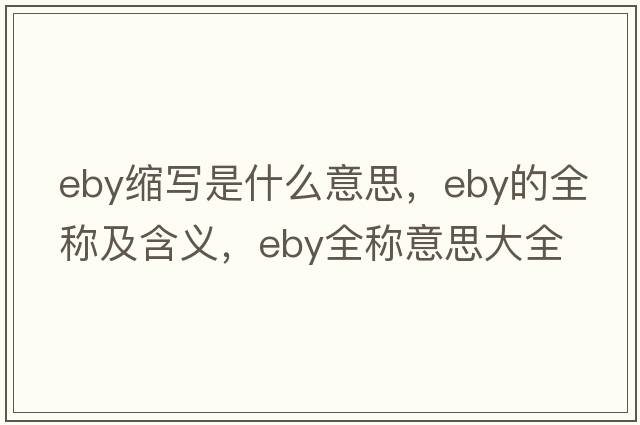 eby縮寫是什么意思，eby的全稱及含義，eby全稱意思大全