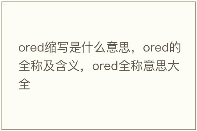 ored縮寫是什么意思，ored的全稱及含義，ored全稱意思大全